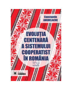 Evolutia centenara a sistemului cooperatist in Romania - Constantin Anghelache