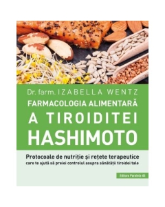 Farmacologia alimentara a tiroiditei Hashimoto - Izabella Wentz Carti diverse Paralela 45