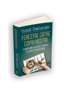 Ferestre catre copiii nostri - O abordare a Gestalt-terapiei cu copii si adolescenti - Violet Oaklander