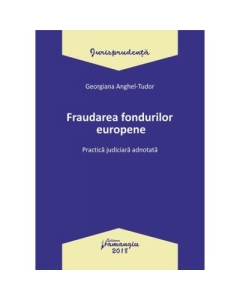 Fraudarea fondurilor europene. Practica judiciara adnotata - Georgiana Anghel-Tudor