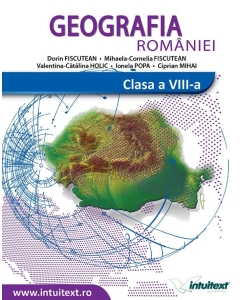 Geografia Romaniei. Manual clasa a VIII-a - Ionela Popa, Dorin Fiscutean, Mihaela Cornelia Fiscutean, editura Intuitext