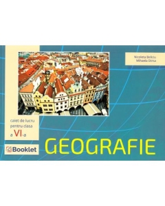 Geografie. Caiet de lucru pentru clasa a VI-a - Nicoleta Beliciu, Mihaela Dima, editura Booklet