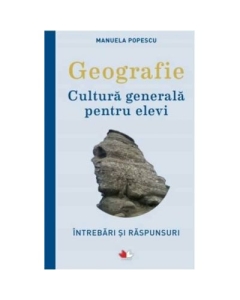 Geografie. Cultura generala pentru elevi. Intrebari si raspunsuri - Manuela Popescu