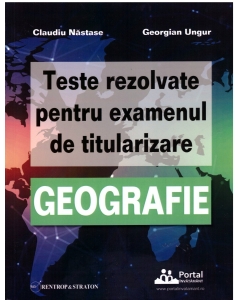 Teste rezolvate pentru examenul de titularizare GEOGRAFIE - Claudiu Nastase, Georgian Ungur
