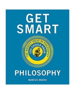 Get Smart. Philosophy: The Big Ideas You Should Know - Marcus Weeks
