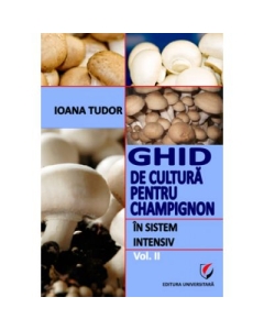 Ghid de cultura pentru champignon, in sistem intensiv, volumul 2 - Ioana Tudor