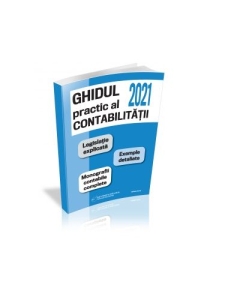 Ghidul practic al contabilitatii 2021. Legislatie explicata. Exemple detaliate. Monografii contabile complete