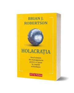 Holacratia. Noul sistem de management pentru o lume in rapida schimbare - Brian J. Robertson