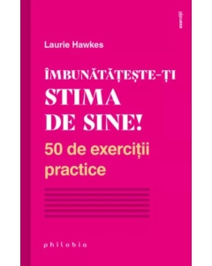 Imbunatateste-ti stima de sine! 50 de exercitii practice - Laurie Hawkes