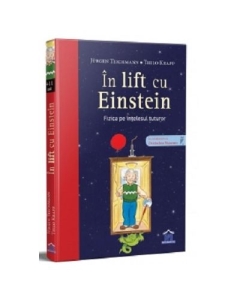In lift cu Einstein. Fizica pe intelesul tuturor - Jurgen Teichmann. Ilustratii de Thilo Krapp