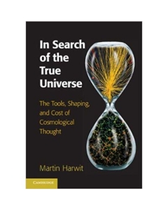 In Search of the True Universe: The Tools, Shaping, and Cost of Cosmological Thought - Martin Harwit