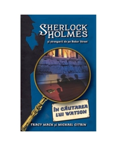 In cautarea lui Watson. Seria Sherlock Holmes si strengarii de pe Bakerstreet - Tracy Mack, Michael Citrin