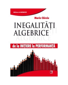 Inegalitati algebrice, de la initiere la performanta - Marin Chirciu
