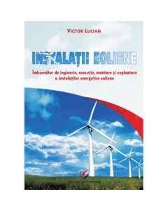 Instalatii eoliene. Îndrumător de inginerie, executie, montare si exploatare a instalatiilor energetice eoliene - Victor Emil Lucian
