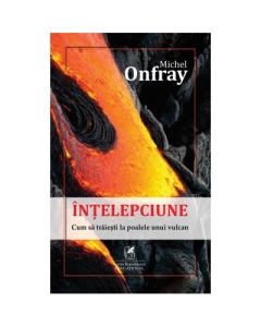 Intelepciune: cum sa traiesti la poalele unui vulcan - Michel Onfray
