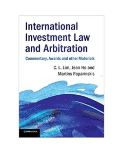 International Investment Law and Arbitration: Commentary, Awards and other Materials - Chin Leng Lim, Jean Ho, Martins Paparinskis