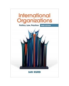 International Organizations: Politics, Law, Practice - Ian Hurd