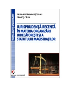 Jurisprudenta recenta in materia organizarii judecatoresti si a statutului magistratilor - Dragos Calin, Paula-Andrada Cotovanu