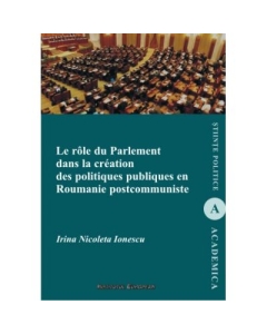 Le role du parlement dans la creation des politiques publiques en Roumanie postcommuniste - Irina Nicoleta Ionescu