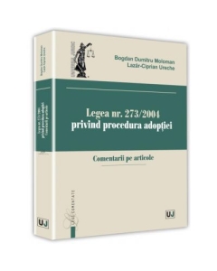 Legea nr. 273/2004 privind procedura adoptiei. Comentarii pe articole - Bogdan Dumitru Moloman, Lazar-Ciprian Ureche