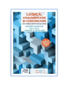 LOGICA, argumentare si comunicare GHID COMPLET pentru Bacalaureat Sinteze teoretice 30 de teste Bareme si rezolvari - Florin Iorga, Marcel Rus