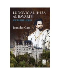 Ludovic al II-lea al Bavariei sau Regele nebun - Jean des Cars