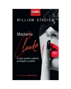 Madame Claude. O lume secreta a placerii, privilegiilor si puterii - William Stadiem