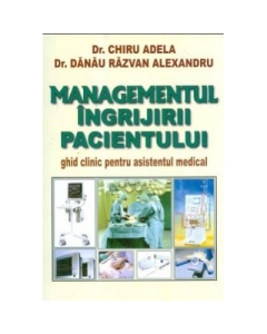 Managementul ingrijirii pacientului - Adela Chiru. Ghid clinic pentru asistentul medical