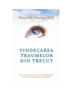 Vindecarea traumelor din trecut - Francine Shapiro