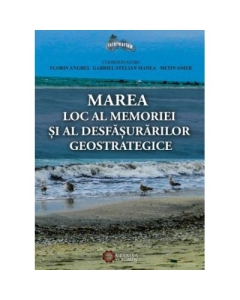 Marea. Loc al memoriei si al desfasurarilor geostrategice - Florin Anghel, Gabriel Stelian Manea, Metin Omer