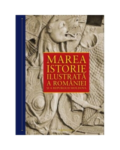 Marea istorie ilustrata a Romaniei si a Republicii Moldova - Ioan Aurel Pop (coord.)