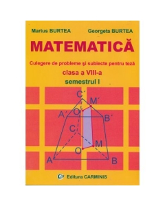 MATEMATICA - Clasa a VIII-a Semestrul I. Culegere de probleme si subiecte pentru teza - Marius Burtea