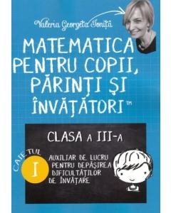 Matematica pentru copii, parinti si invatatori. Auxiliar pentru clasa a III-a, caietul 1 - Valeria Georgeta Ionita
