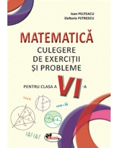 Matematica. Culegere de exercitii si probleme pentru clasa a VI-a - Ioan Pelteacu, Elefterie Petrescu, editura Aramis