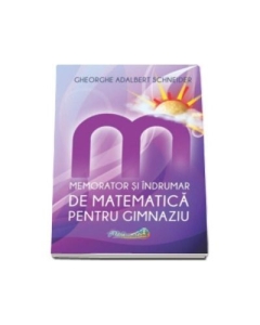 Memorator si indrumar de matematica pentru gimnaziu - Gh.-Adalbert Schneider