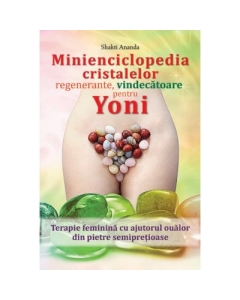 Minienciclopedia cristalelor regenerante, vindecatoare pentru yoni - Shakti Ananda