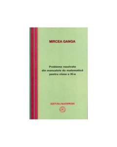 Matematica, Culegere de probleme rezolvate din Manualul pentru clasa XI-a - Mircea Ganga Matematica Clasa 11 Mathpress grupdzc