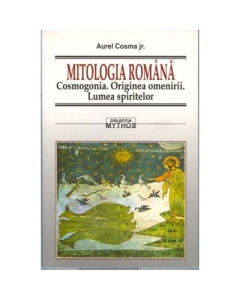 Mitologia romana. Cosmogonia. Originea omenirii. Lumea spiritului - Aurel Cosma jr.