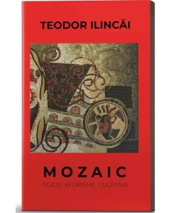 Mozaic. Poezii, aforisme, cugetari - Teodor Ilincai