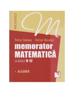 Memorator Matematica clasele 9-12. Algebra - Petre Simion