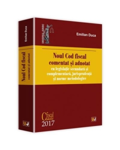 Noul Cod fiscal comentat si adnotat cu legislatie secundara si complementara, jurisprudenta si norme metodologice 2017 - Emilian Duca