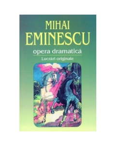 Opera dramatica. 1. Lucrari originale - Mihai Eminescu