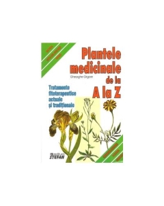 Plantele medicinale de la A LA Z. (Tratamente fitoterapeutice actuale si traditionale) - Gheorghe Grigore