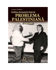 Politica Romaniei fata de Problema Palestiniana. 1948-1979 - Cristina Nedelcu
