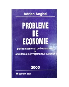 Probleme de economie pentru examenul de bacalaureat si admiterea in invatamantul superior - Adrian Anghel