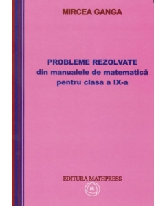 Matematica. Culegere de probleme rezolvate din manualul pentru clasa a 9-a - Mircea Ganga