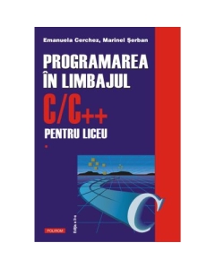 Programarea in limbajul C/C++ pentru liceu. Volumul 1 (editia a II-a revazuta si adaugita) - Emanuela Cerchez, Marinel Serban