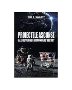 Proiectele ascunse ale guvernului mondial secret - Tim R. Swartz