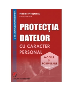 Protectia datelor cu caracter personal. Modele si formulare - Nicolae Ploesteanu, Darius Farcas, Hilda Sumalan, Raul Miron