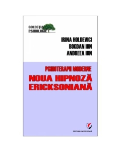 Psihoterapii moderne. Noua hipnoza Ericksoniana - Andreea Ion, Bogdan Ion, Irina Holdevici